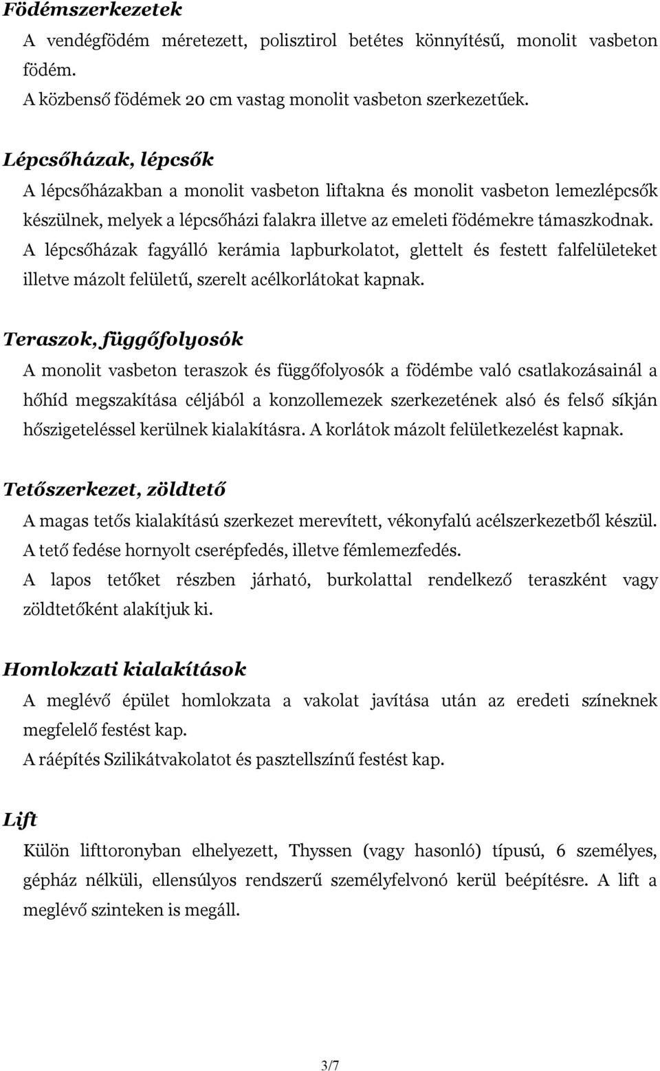 A lépcsőházak fagyálló kerámia lapburkolatot, glettelt és festett falfelületeket illetve mázolt felületű, szerelt acélkorlátokat kapnak.