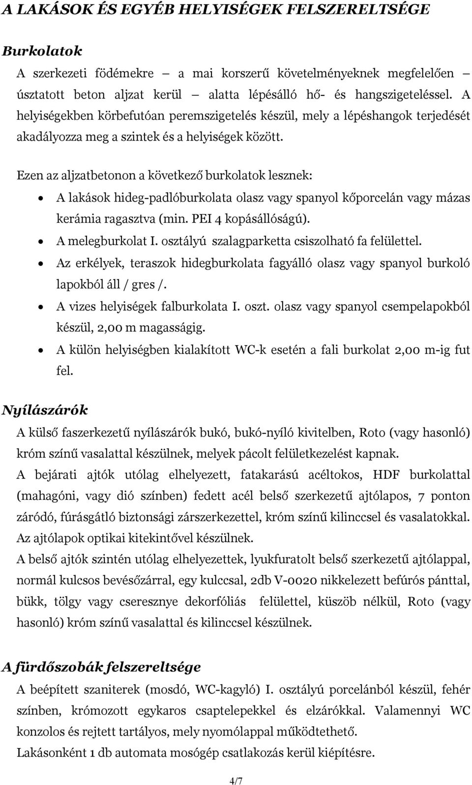 Ezen az aljzatbetonon a következő burkolatok lesznek: A lakások hideg-padlóburkolata olasz vagy spanyol kőporcelán vagy mázas kerámia ragasztva (min. PEI 4 kopásállóságú). A melegburkolat I.
