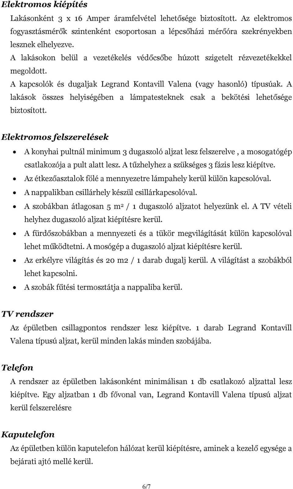 A lakások összes helyiségében a lámpatesteknek csak a bekötési lehetősége biztosított.