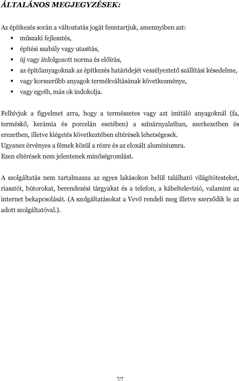 Felhívjuk a figyelmet arra, hogy a természetes vagy azt imitáló anyagoknál (fa, terméskő, kerámia és porcelán esetében) a színárnyalatban, szerkezetben és erezetben, illetve kiégetés következtében