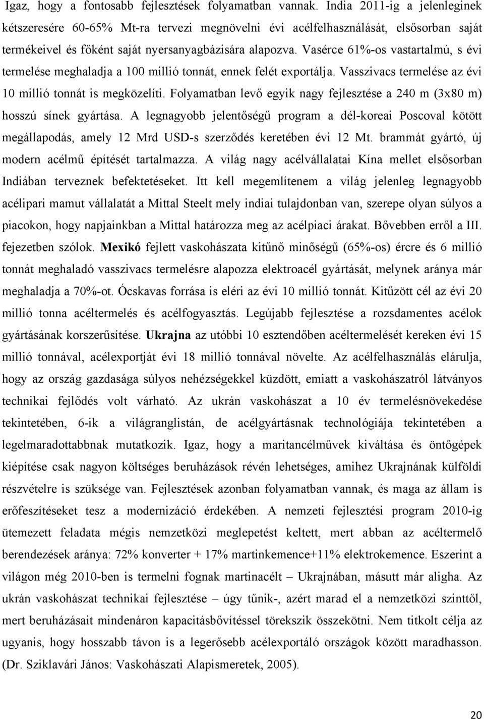 Vasérce 61%-os vastartalmú, s évi termelése meghaladja a 100 millió tonnát, ennek felét exportálja. Vasszivacs termelése az évi 10 millió tonnát is megközelíti.