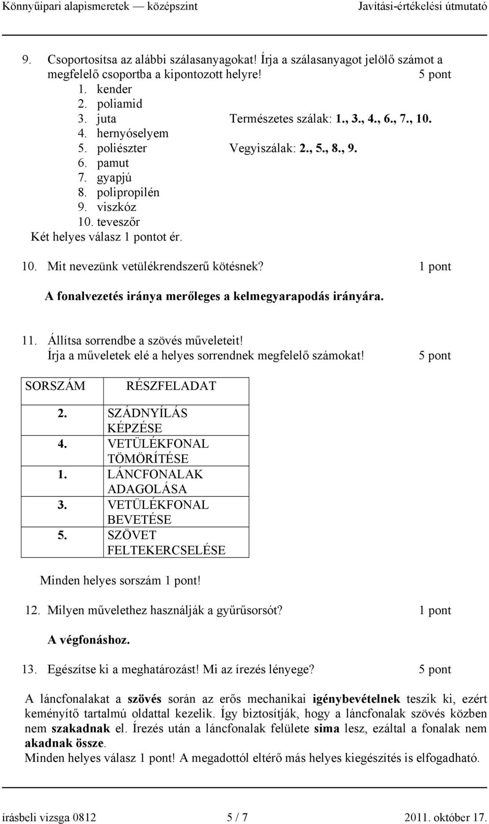 1 pont A fonalvezetés iránya merőleges a kelmegyarapodás irányára. 11. Állítsa sorrendbe a szövés műveleteit! Írja a műveletek elé a helyes sorrendnek megfelelő számokat! SORSZÁM RÉSZFELADAT 2.