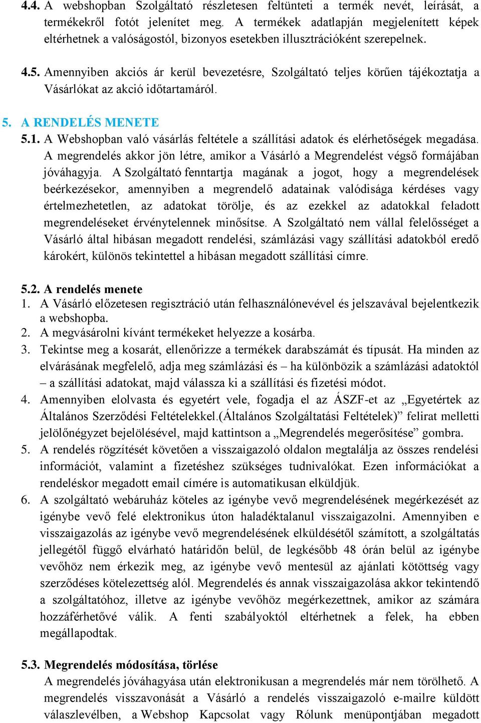 Amennyiben akciós ár kerül bevezetésre, Szolgáltató teljes körűen tájékoztatja a Vásárlókat az akció időtartamáról. 5. A RENDELÉS MENETE 5.1.