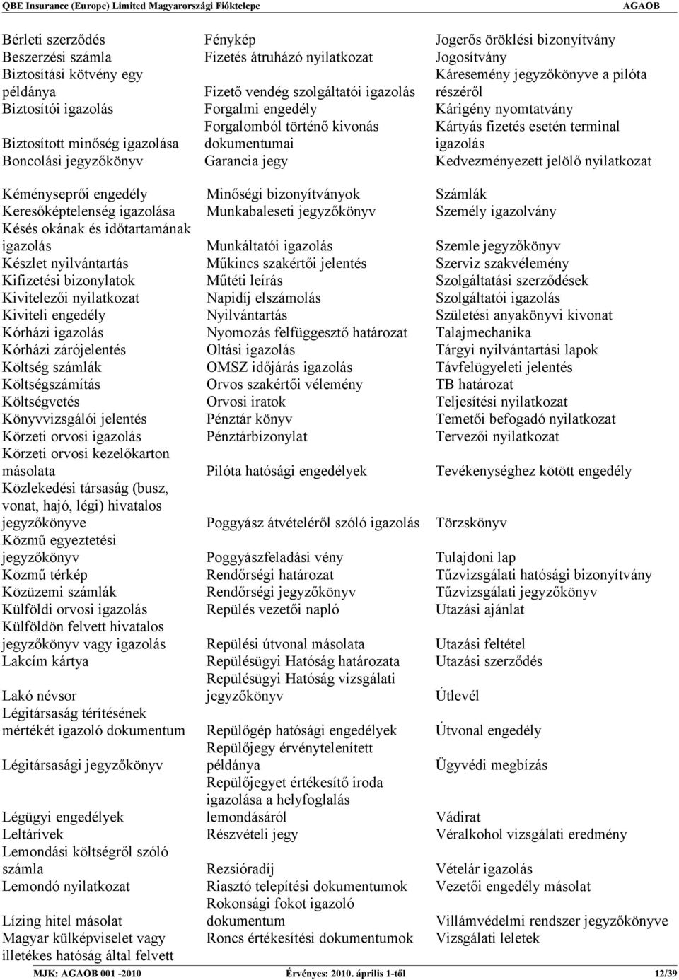 igazolás Boncolási jegyzőkönyv Garancia jegy Kedvezményezett jelölő nyilatkozat Kéményseprői engedély Minőségi bizonyítványok Számlák Keresőképtelenség igazolása Munkabaleseti jegyzőkönyv Személy