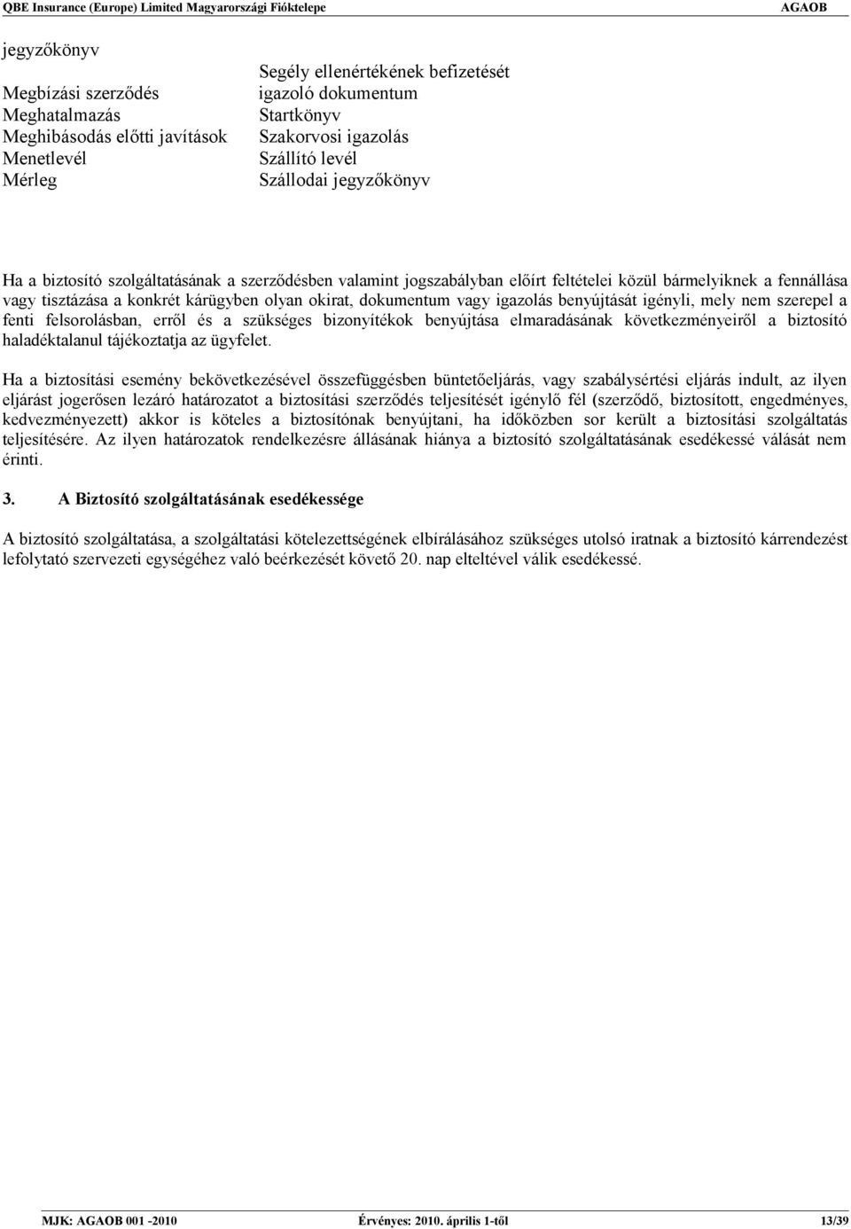 dokumentum vagy igazolás benyújtását igényli, mely nem szerepel a fenti felsorolásban, erről és a szükséges bizonyítékok benyújtása elmaradásának következményeiről a biztosító haladéktalanul