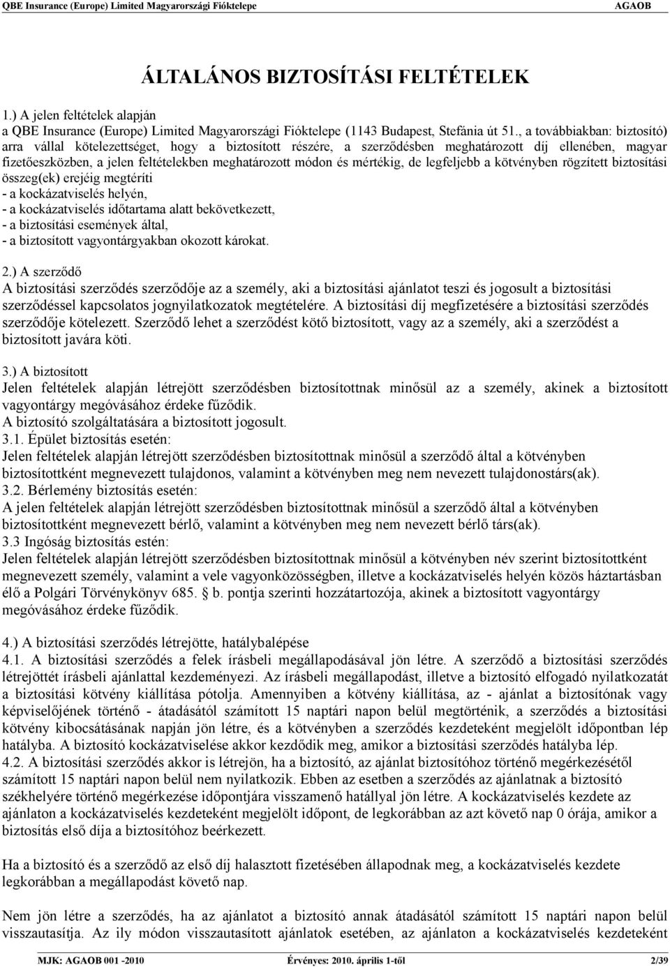 mértékig, de legfeljebb a kötvényben rögzített biztosítási összeg(ek) erejéig megtéríti - a kockázatviselés helyén, - a kockázatviselés időtartama alatt bekövetkezett, - a biztosítási események