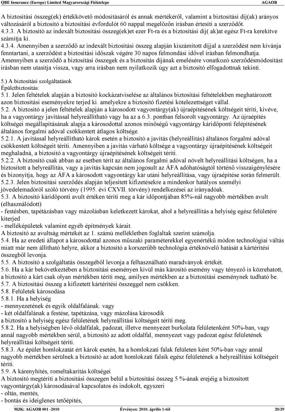 3.3. A biztosító az indexált biztosítási összeg(ek)et ezer Ft-ra és a biztosítási díj( ak)at egész Ft-ra kerekítve számítja ki. 4.