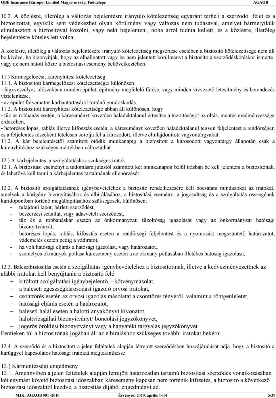 A közlésre, illetőleg a változás bejelentésére irányuló kötelezettség megsértése esetében a biztosító kötelezettsége nem áll be kivéve, ha bizonyítják, hogy az elhallgatott vagy be nem jelentett