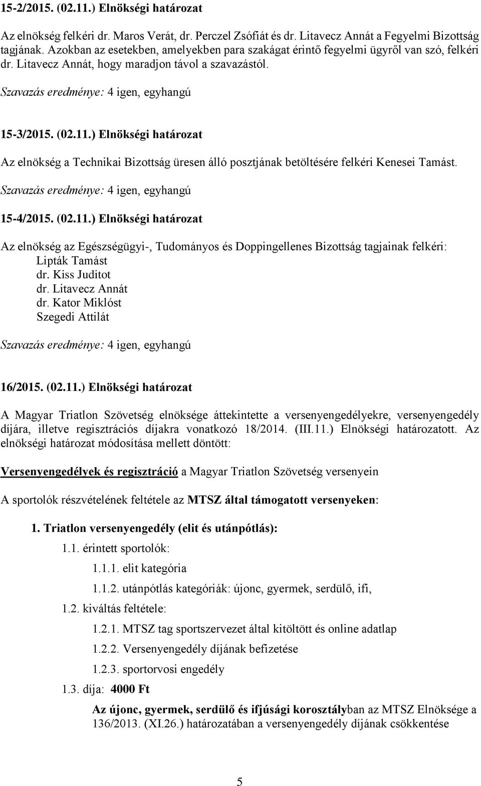 ) Elnökségi határozat Az elnökség a Technikai Bizottság üresen álló posztjának betöltésére felkéri Kenesei Tamást. 15-4/2015. (02.11.