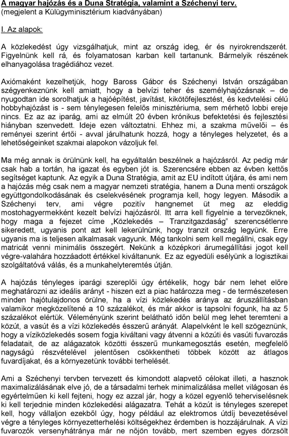 Axiómaként kezelhetjük, hogy Baross Gábor és Széchenyi István országában szégyenkeznünk kell amiatt, hogy a belvízi teher és személyhajózásnak de nyugodtan ide sorolhatjuk a hajóépítést, javítást,