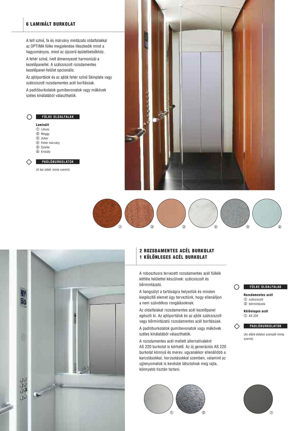 Az ajtóportálok és az ajtók fehér színű Skinplate vagy szálcsiszolt rozsdamentes acél borításúak. A padlóburkolatok gumibevonatok vagy műkövek széles kínálatából választhatók.