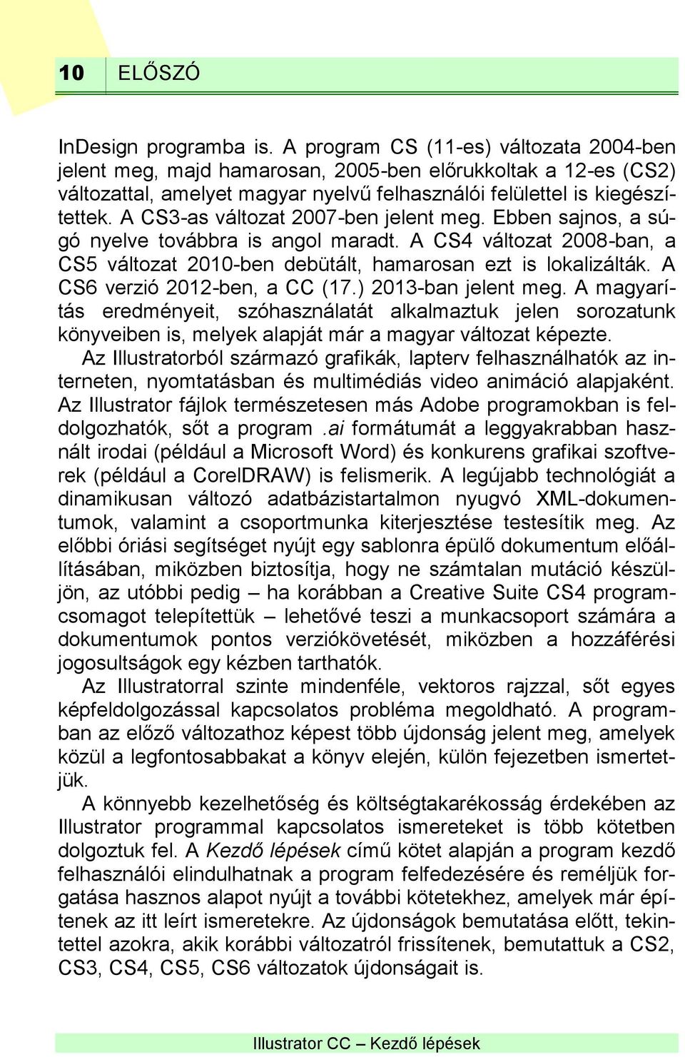 A CS3-as változat 2007-ben jelent meg. Ebben sajnos, a súgó nyelve továbbra is angol maradt. A CS4 változat 2008-ban, a CS5 változat 2010-ben debütált, hamarosan ezt is lokalizálták.