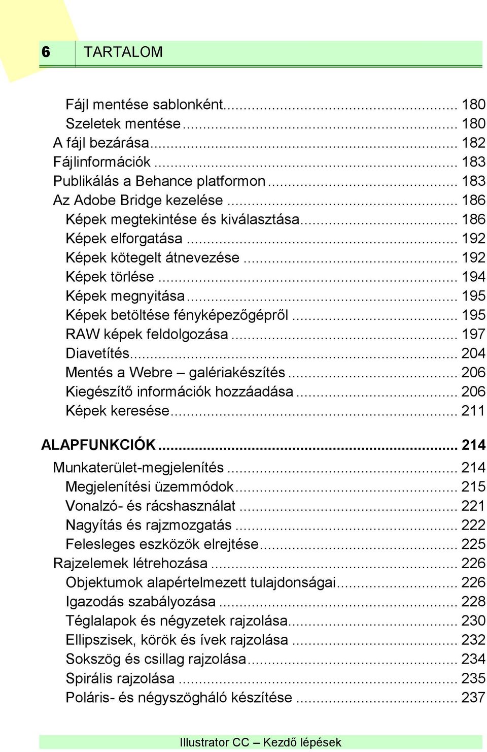 .. 195 RAW képek feldolgozása... 197 Diavetítés... 204 Mentés a Webre galériakészítés... 206 Kiegészítő információk hozzáadása... 206 Képek keresése... 211 ALAPFUNKCIÓK... 214 Munkaterület-megjelenítés.