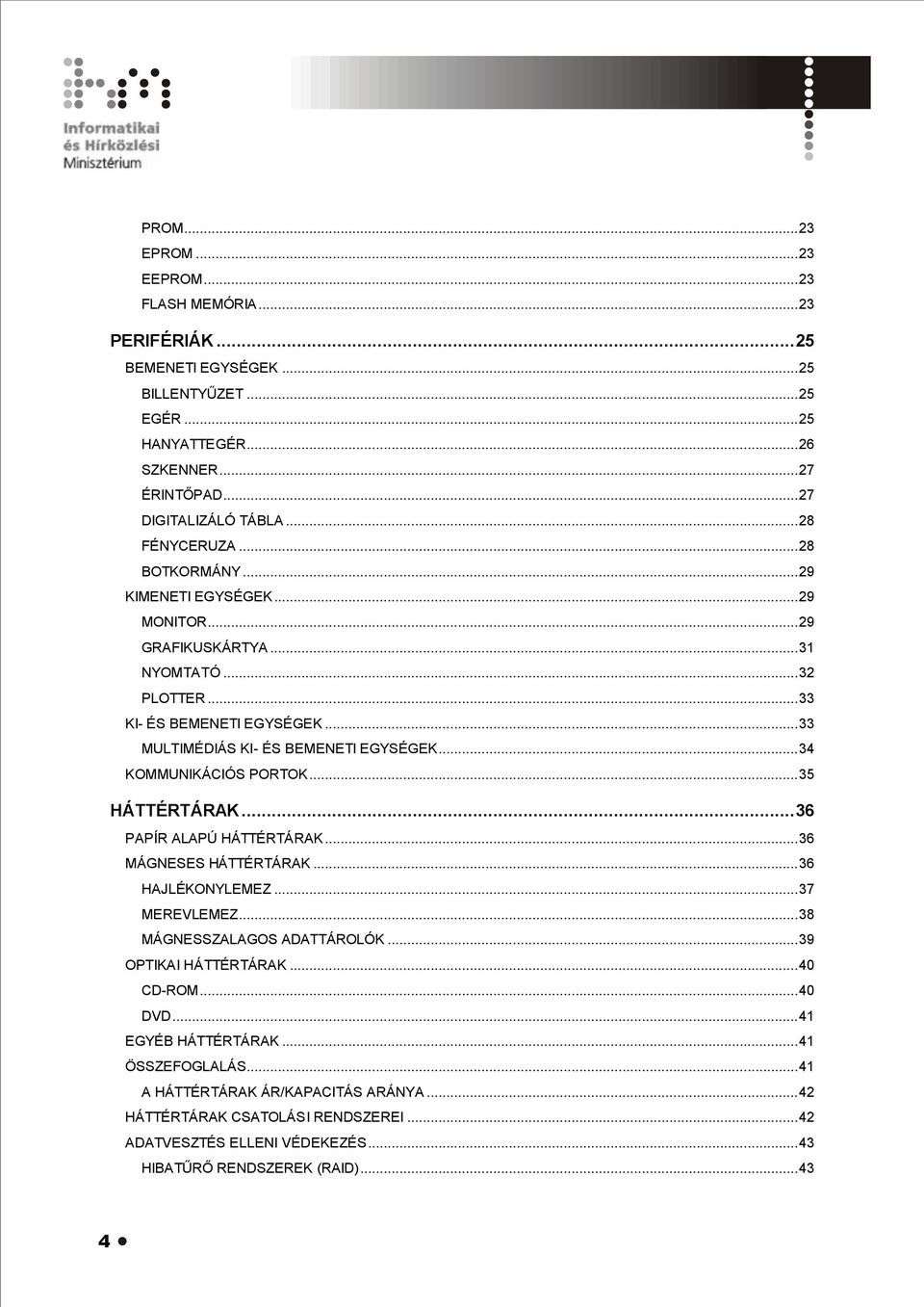 .. 34 KOMMUNIKÁCIÓS PORTOK... 35 HÁTTÉRTÁRAK... 36 PAPÍR ALAPÚ HÁTTÉRTÁRAK... 36 MÁGNESES HÁTTÉRTÁRAK... 36 HAJLÉKONYLEMEZ... 37 MEREVLEMEZ... 38 MÁGNESSZALAGOS ADATTÁROLÓK... 39 OPTIKAI HÁTTÉRTÁRAK.