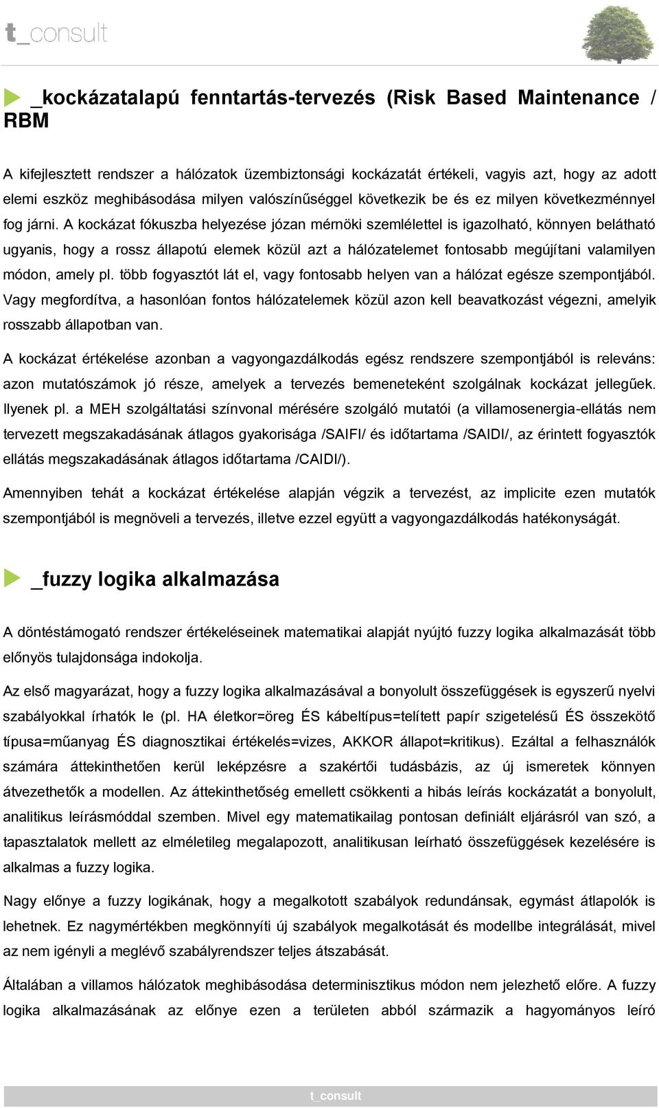 A kockázat fókuszba helyezése józan mérnöki szemlélettel is igazolható, könnyen belátható ugyanis, hogy a rossz állapotú elemek közül azt a hálózatelemet fontosabb megújítani valamilyen módon, amely