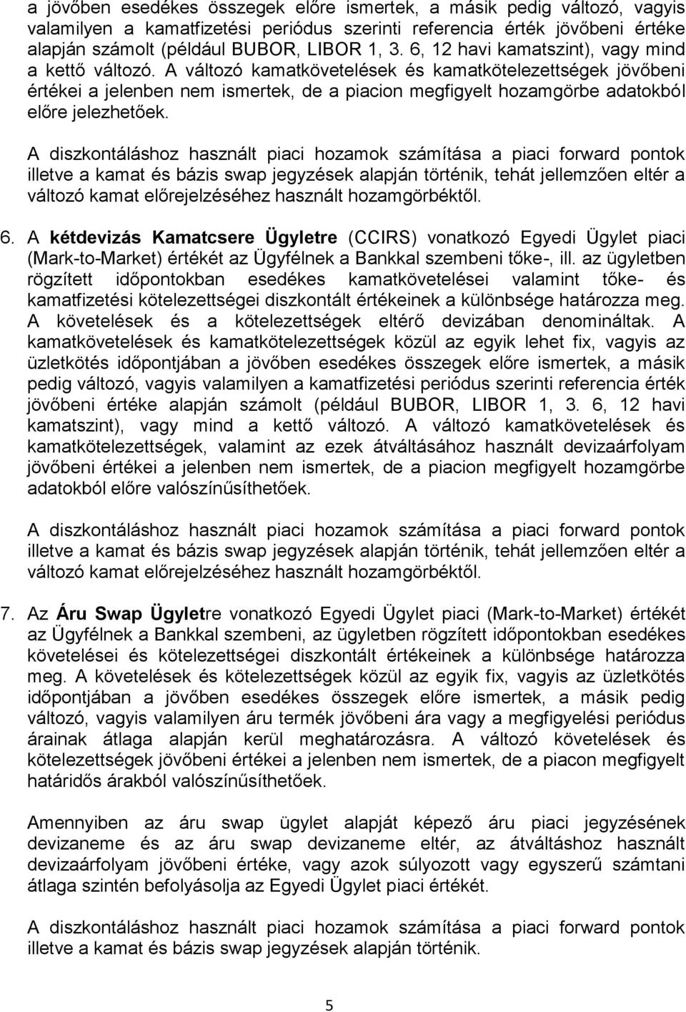 A változó kamatkövetelések és kamatkötelezettségek jövőbeni értékei a jelenben nem ismertek, de a piacion megfigyelt hozamgörbe adatokból előre jelezhetőek.