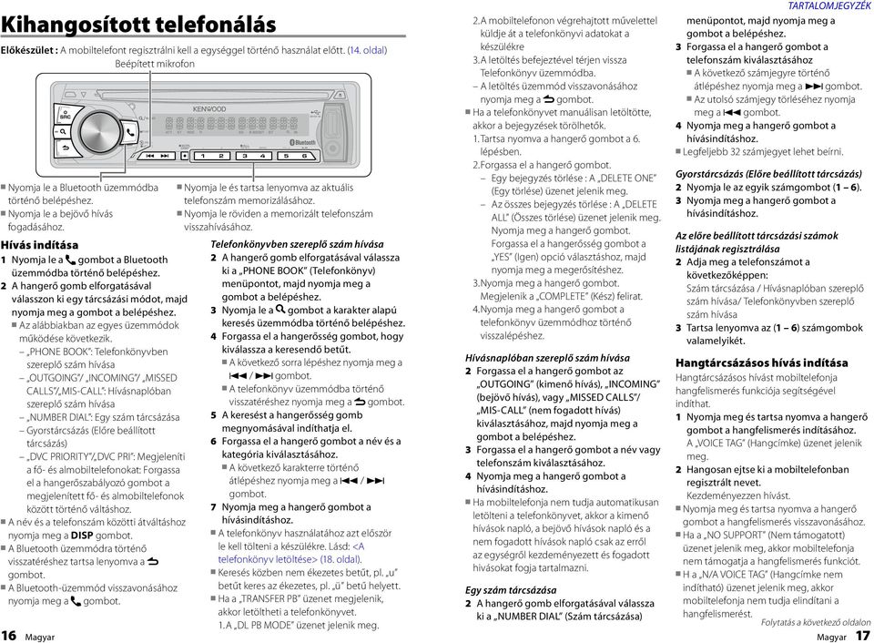 Hívás indítása 1 Nyomja le a gombot a Bluetooth üzemmódba történő belépéshez. 2 A hangerő gomb elforgatásával válasszon ki egy tárcsázási módot, majd nyomja meg a gombot a belépéshez.