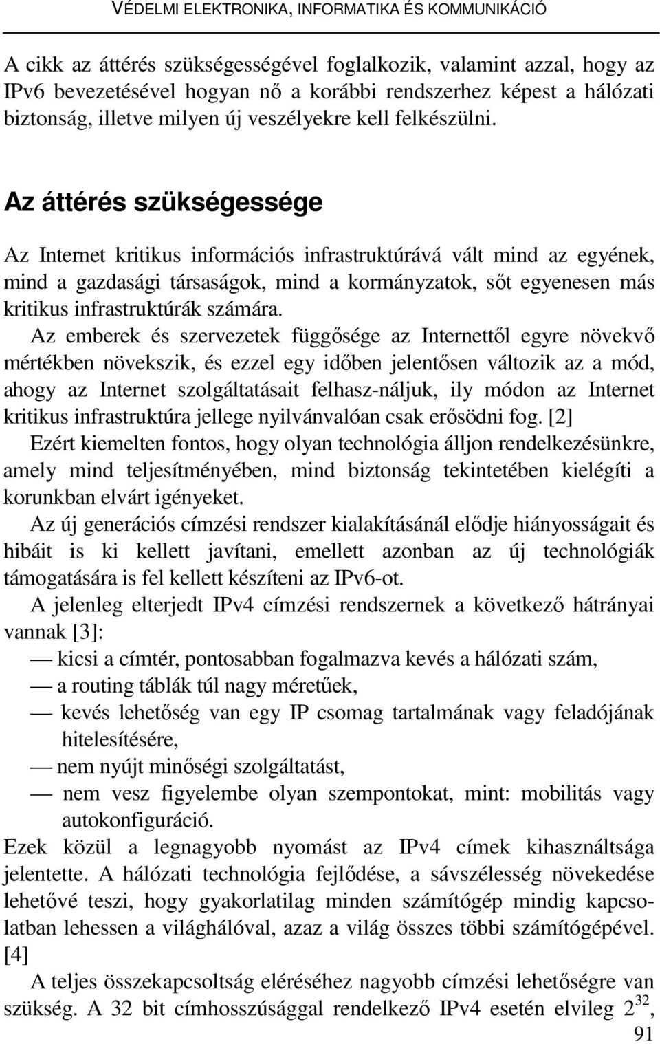 Az áttérés szükségessége Az Internet kritikus információs infrastruktúrává vált mind az egyének, mind a gazdasági társaságok, mind a kormányzatok, sőt egyenesen más kritikus infrastruktúrák számára.