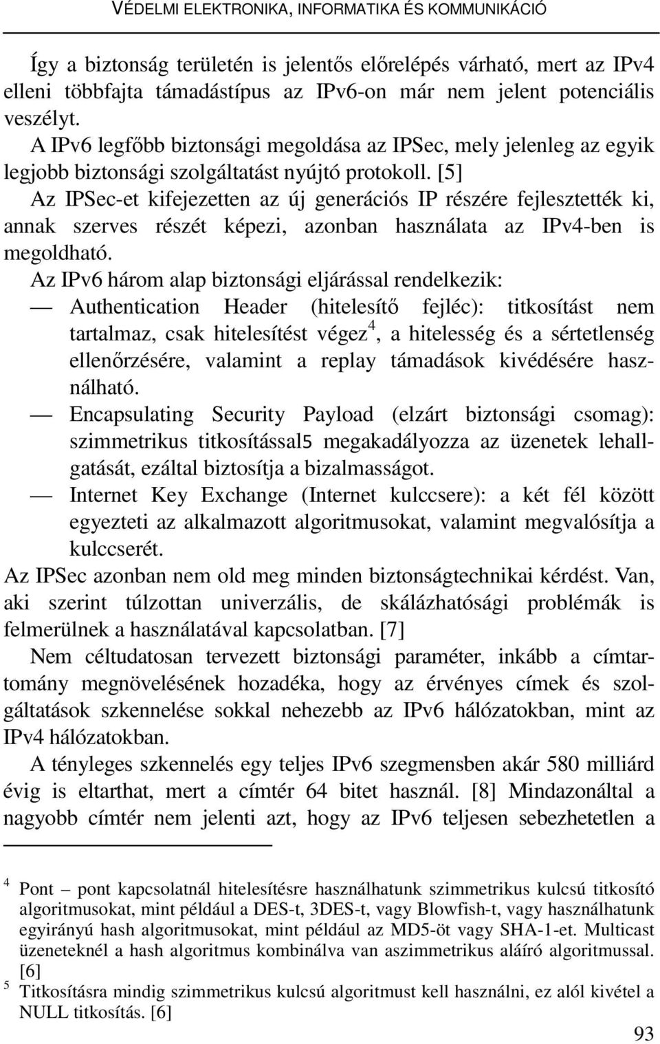 [5] Az IPSec-et kifejezetten az új generációs IP részére fejlesztették ki, annak szerves részét képezi, azonban használata az IPv4-ben is megoldható.