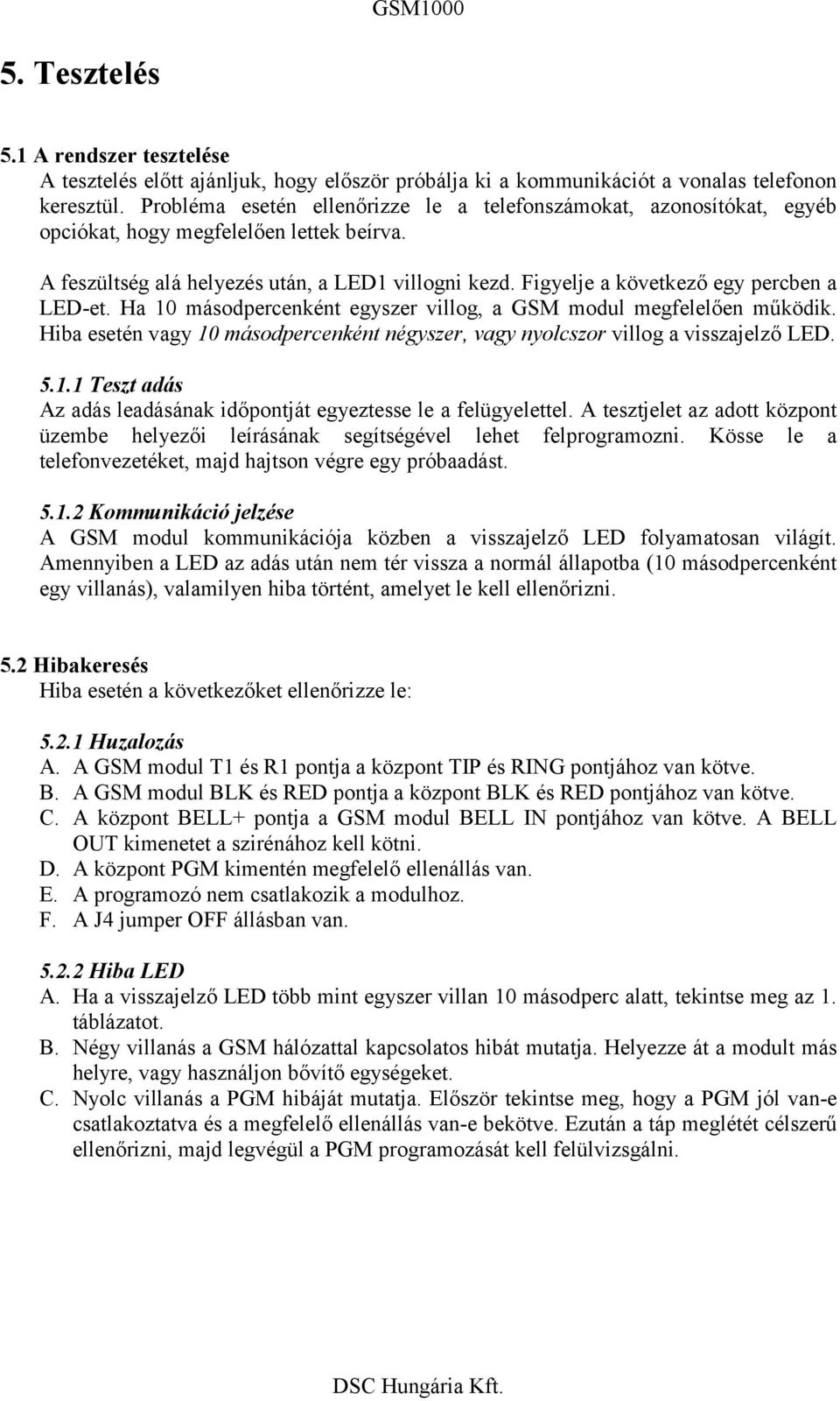 Figyelje a következő egy percben a LED-et. Ha 10 másodpercenként egyszer villog, a GSM modul megfelelően működik. Hiba esetén vagy 10 másodpercenként négyszer, vagy nyolcszor villog a visszajelző LED.