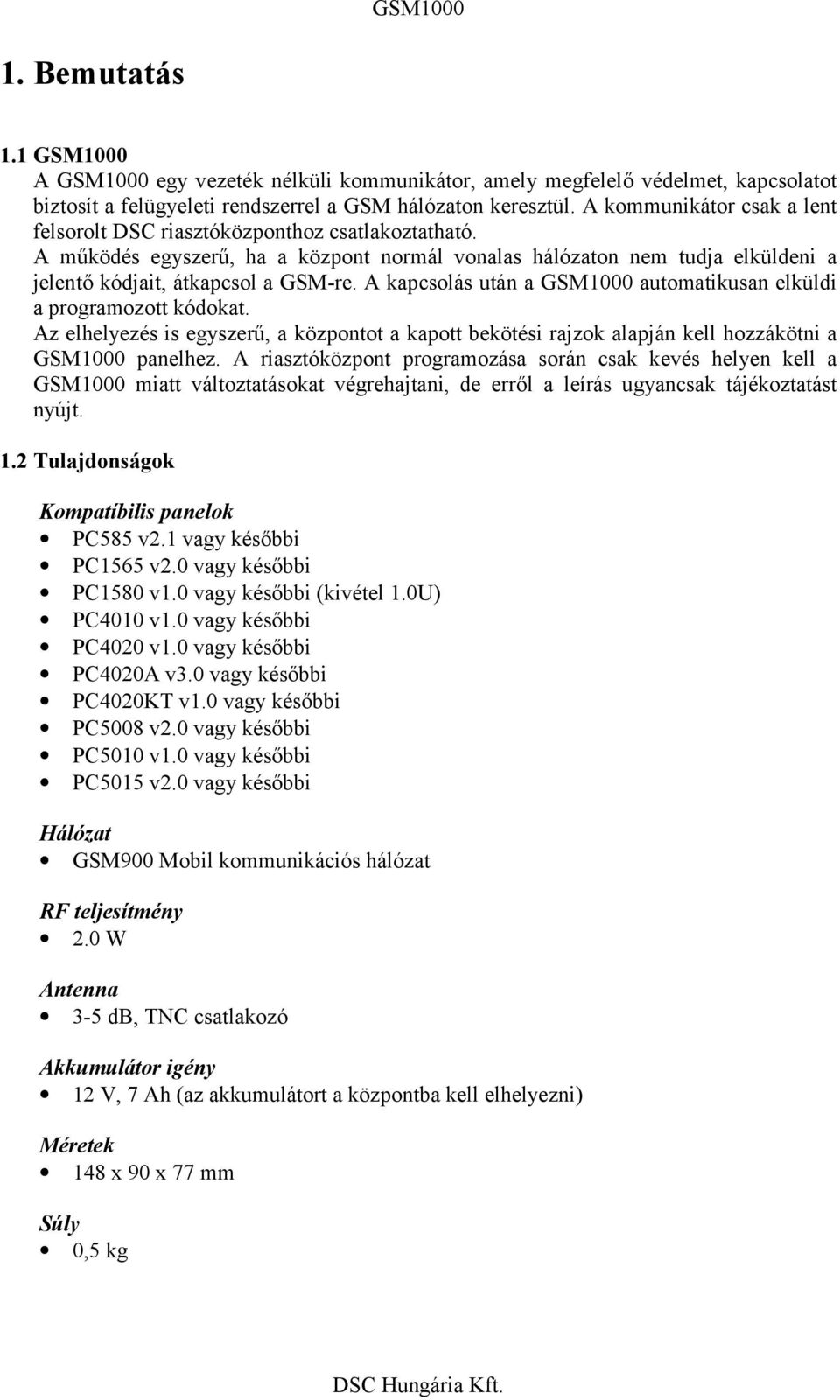A kapcsolás után a GSM1000 automatikusan elküldi a programozott kódokat. Az elhelyezés is egyszerű, a központot a kapott bekötési rajzok alapján kell hozzákötni a GSM1000 panelhez.