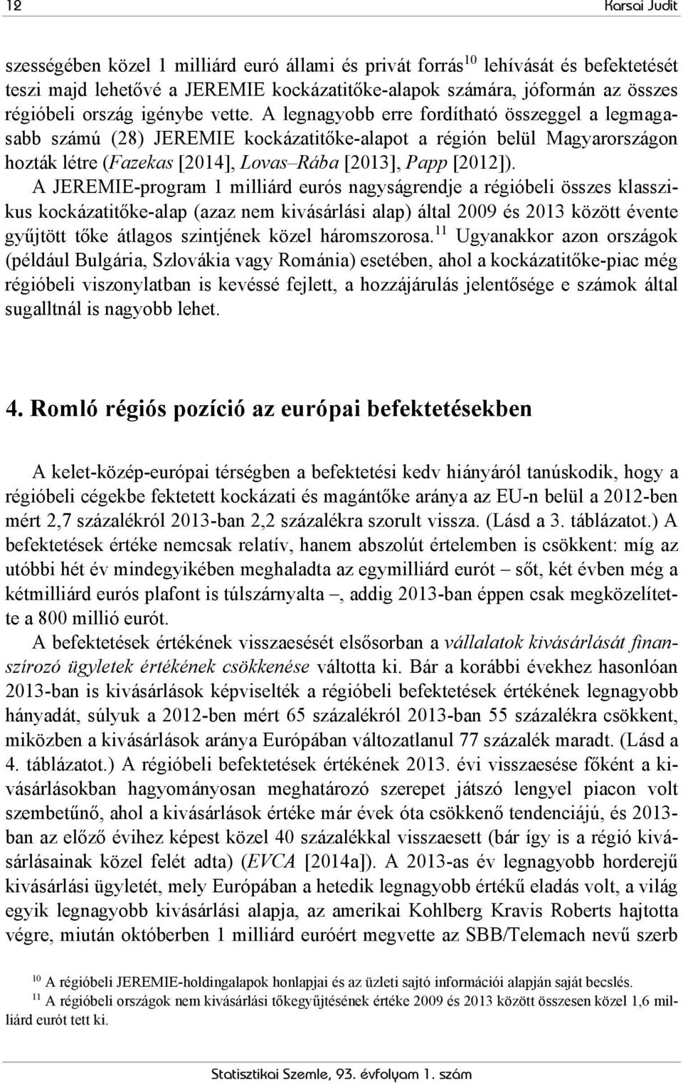 A JEREMIE-program 1 milliárd eurós nagyságrendje a régióbeli összes klasszikus kockázatitőke-alap (azaz nem kivásárlási alap) által 2009 és 2013 között évente gyűjtött tőke átlagos szintjének közel