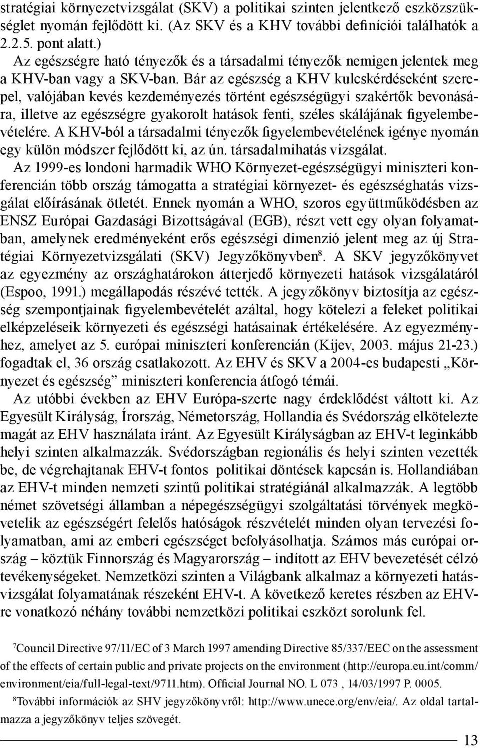Bár az egészség a KHV kulcskérdéseként szerepel, valójában kevés kezdeményezés történt egészségügyi szakértők bevonására, illetve az egészségre gyakorolt hatások fenti, széles skálájának