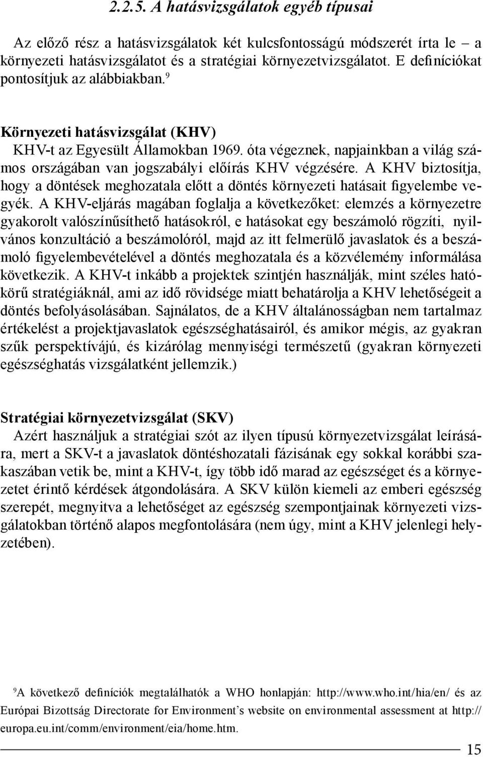 óta végeznek, napjainkban a világ számos országában van jogszabályi előírás KHV végzésére. A KHV biztosítja, hogy a döntések meghozatala előtt a döntés környezeti hatásait figyelembe vegyék.