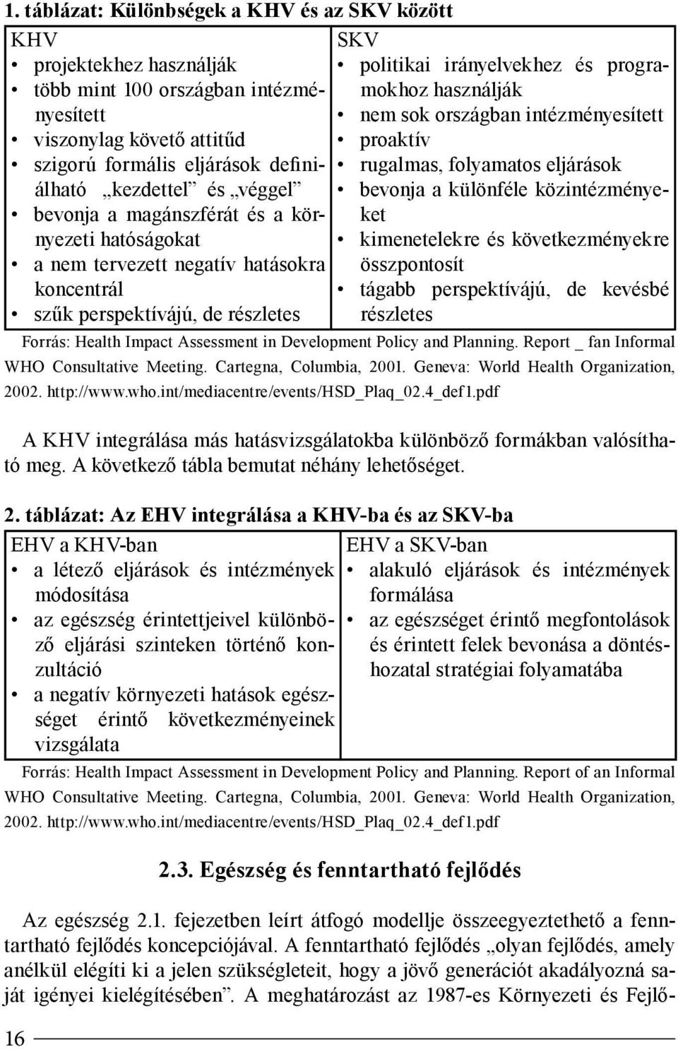 sok országban intézményesített proaktív rugalmas, folyamatos eljárások bevonja a különféle közintézményeket kimenetelekre és következményekre összpontosít tágabb perspektívájú, de kevésbé részletes