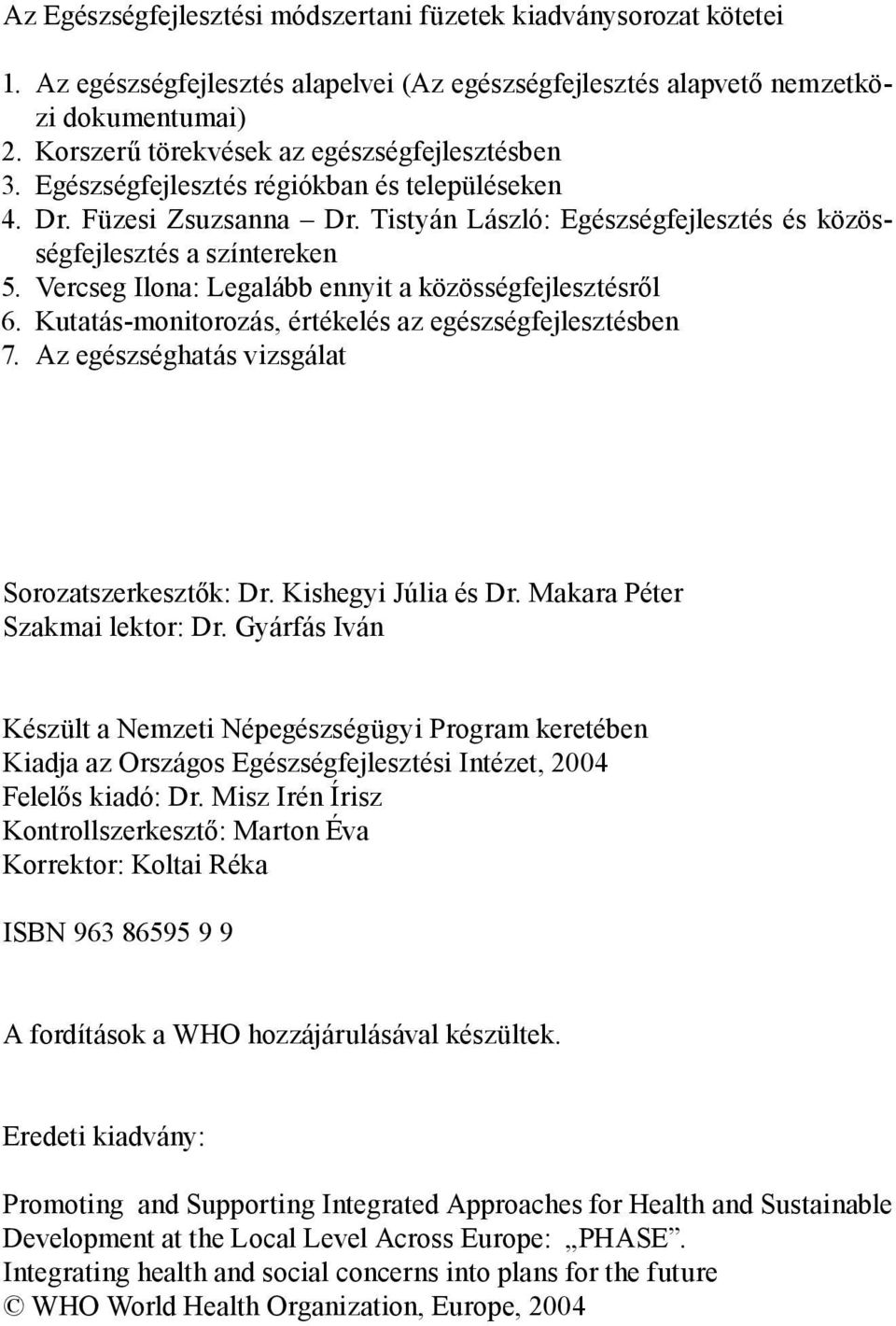 Vercseg Ilona: Legalább ennyit a közösségfejlesztésről 6. Kutatás-monitorozás, értékelés az egészségfejlesztésben 7. Az egészséghatás vizsgálat Sorozatszerkesztők: Dr. Kishegyi Júlia és Dr.