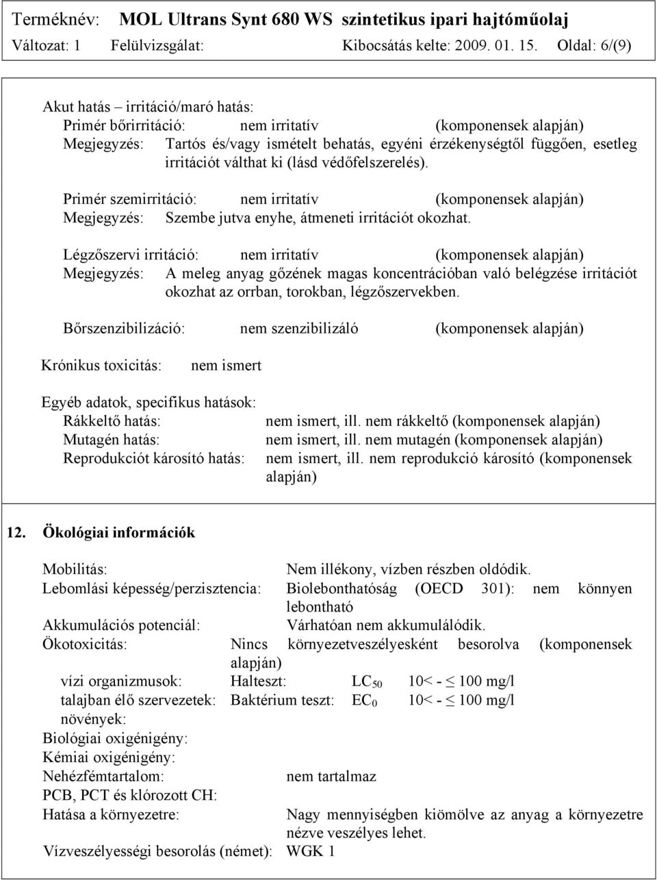 válthat ki (lásd védőfelszerelés). Primér szemirritáció: nem irritatív (komponensek alapján) Megjegyzés: Szembe jutva enyhe, átmeneti irritációt okozhat.
