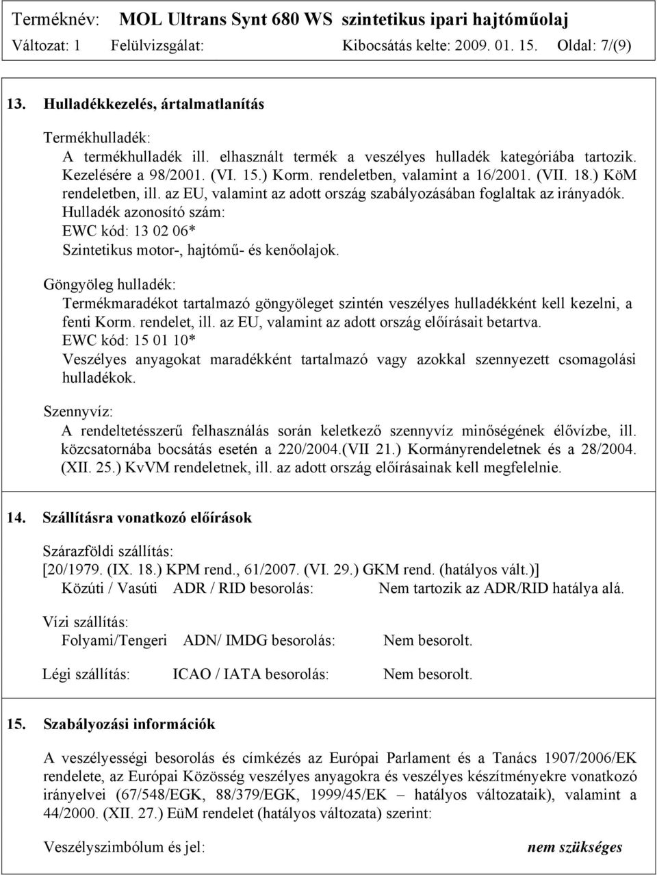 az EU, valamint az adott ország szabályozásában foglaltak az irányadók. Hulladék azonosító szám: EWC kód: 13 02 06* Szintetikus motor-, hajtómű- és kenőolajok.