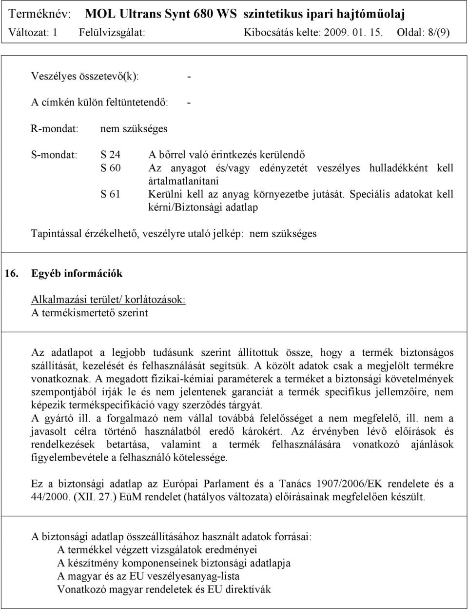 hulladékként kell ártalmatlanítani S 61 Kerülni kell az anyag környezetbe jutását. Speciális adatokat kell kérni/biztonsági adatlap Tapintással érzékelhető, veszélyre utaló jelkép: nem szükséges 16.