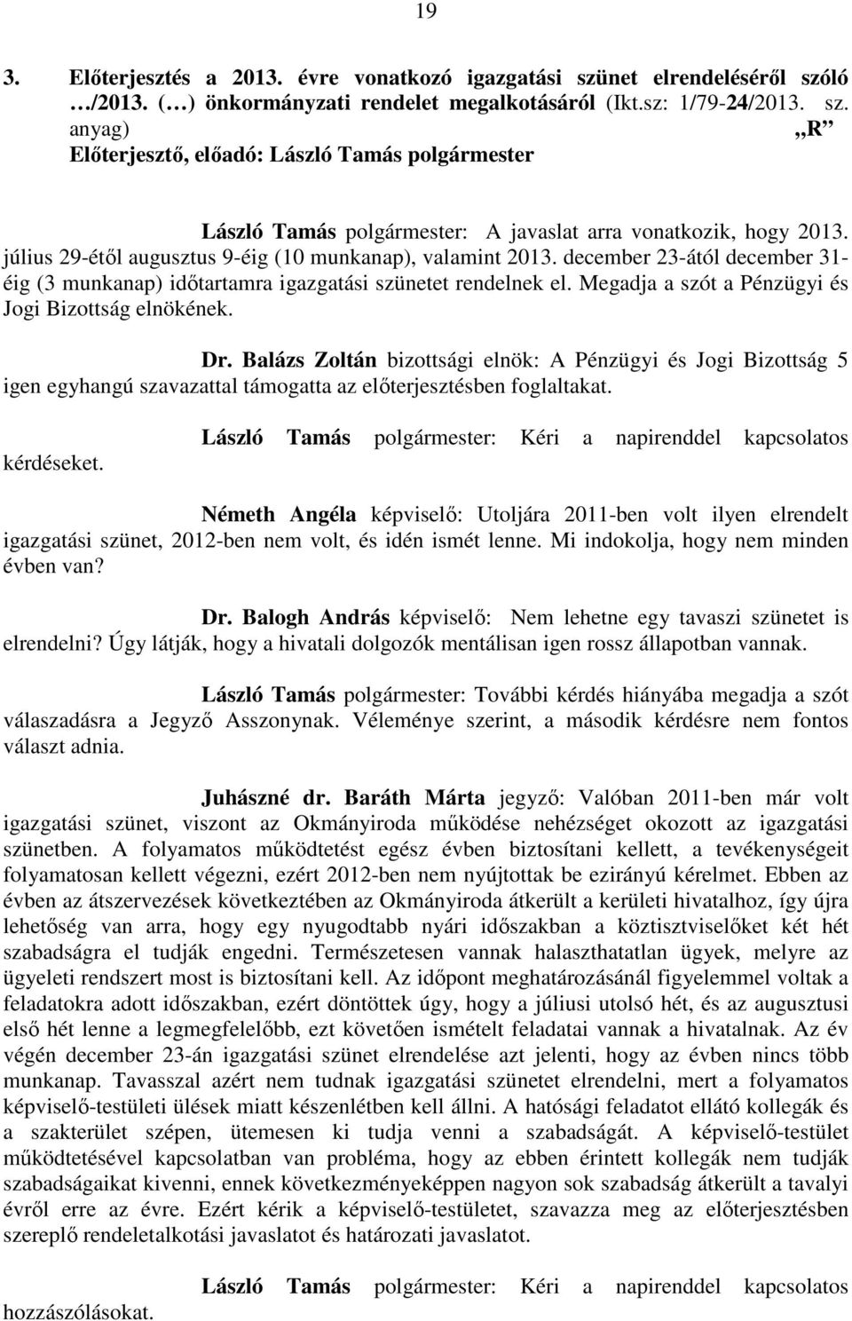 Megadja a szót a Pénzügyi és Jogi Bizottság elnökének. Dr. Balázs Zoltán bizottsági elnök: A Pénzügyi és Jogi Bizottság 5 igen egyhangú szavazattal támogatta az előterjesztésben foglaltakat.