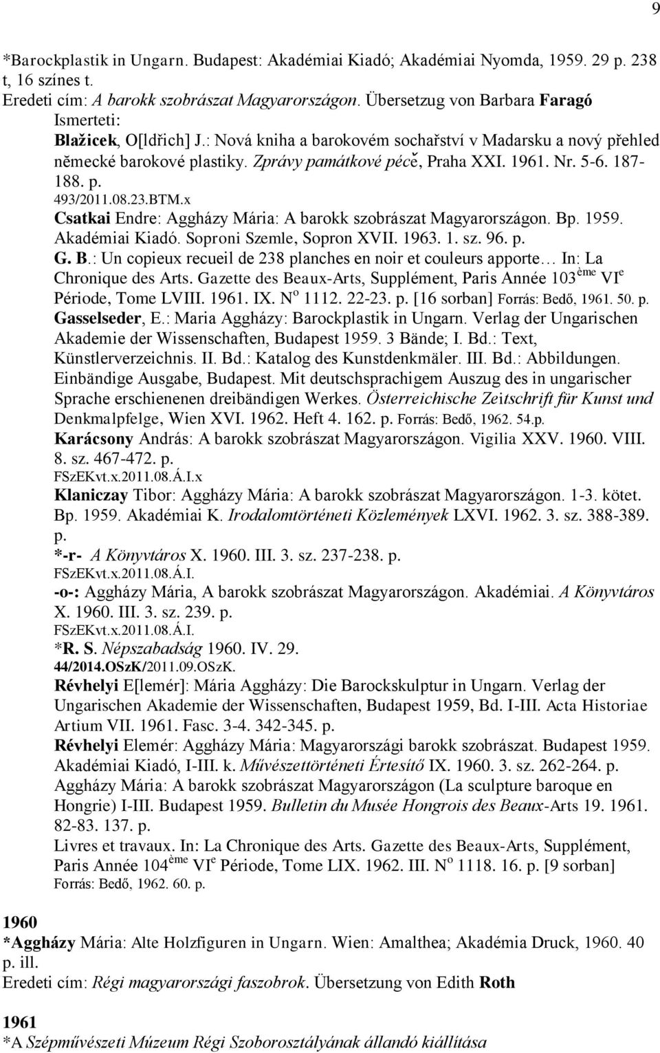p. 493/2011.08.23.BTM.x Csatkai Endre: Aggházy Mária: A barokk szobrászat Magyarországon. Bp. 1959. Akadémiai Kiadó. Soproni Szemle, Sopron XVII. 1963. 1. sz. 96. p. G. B.: Un copieux recueil de 238 planches en noir et couleurs apporte In: La Chronique des Arts.