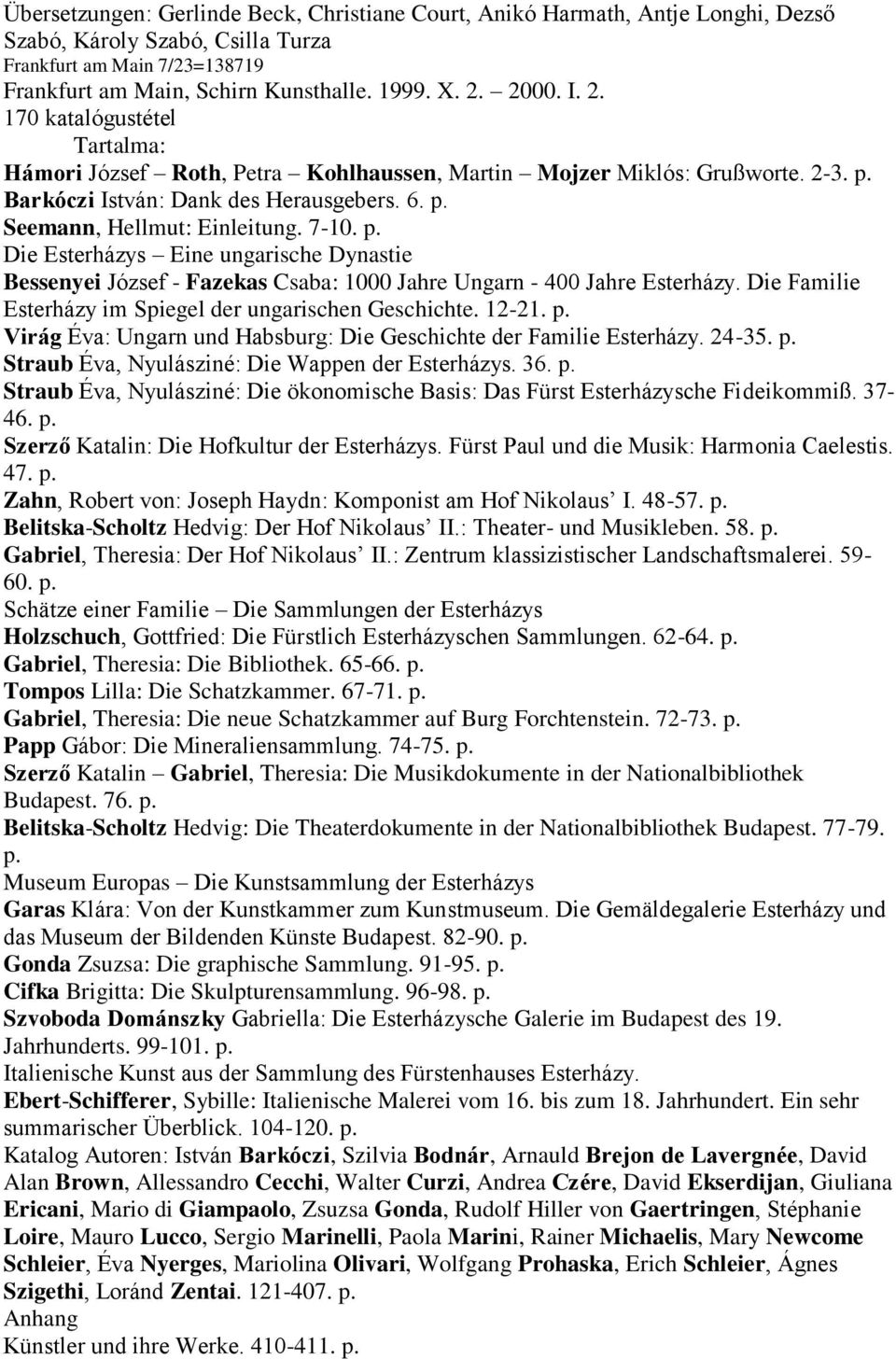 7-10. p. Die Esterházys Eine ungarische Dynastie Bessenyei József - Fazekas Csaba: 1000 Jahre Ungarn - 400 Jahre Esterházy. Die Familie Esterházy im Spiegel der ungarischen Geschichte. 12-21. p. Virág Éva: Ungarn und Habsburg: Die Geschichte der Familie Esterházy.