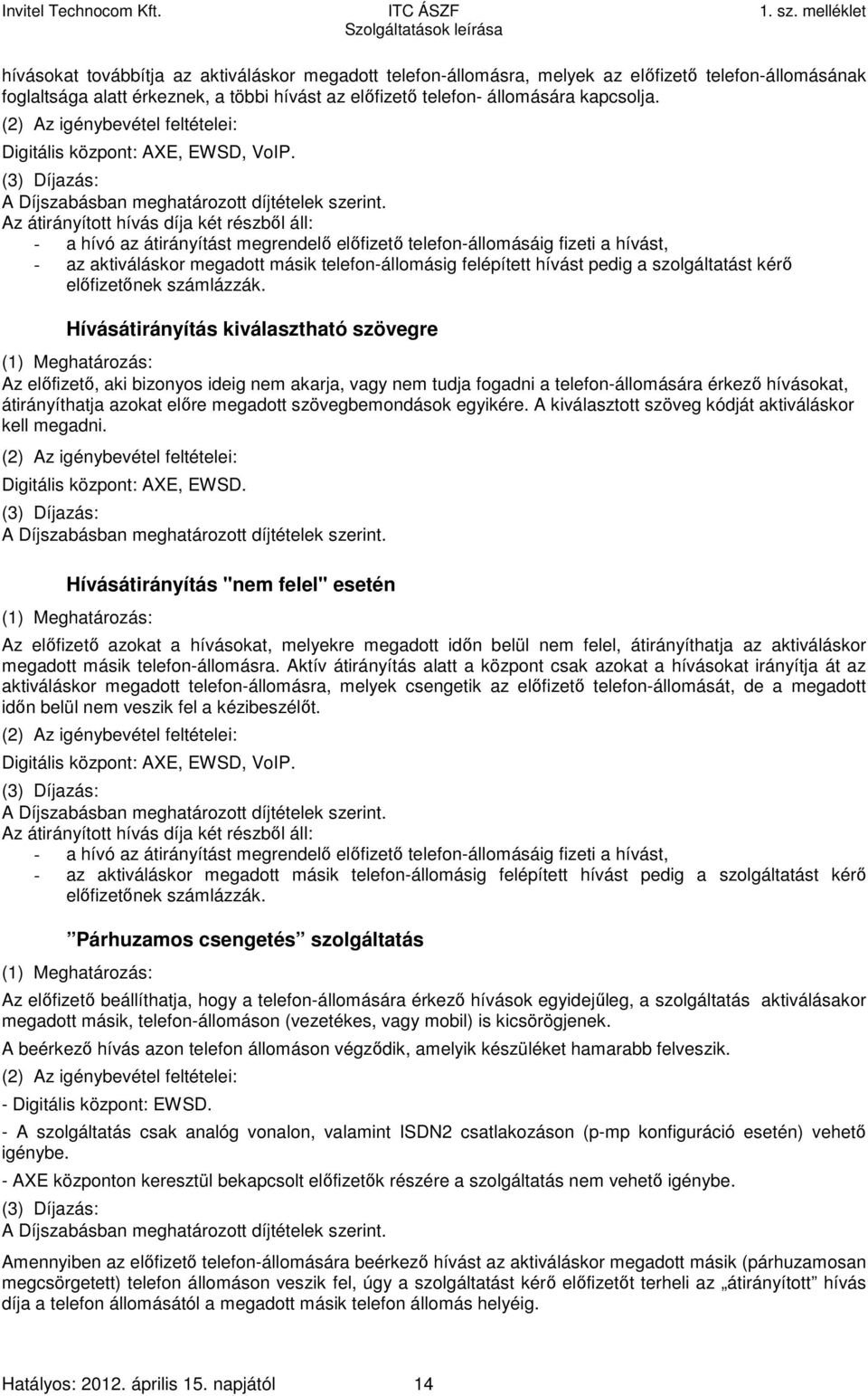 (3) Díjazás: Az átirányított hívás díja két részből áll: - a hívó az átirányítást megrendelő előfizető telefon-állomásáig fizeti a hívást, - az aktiváláskor megadott másik telefon-állomásig