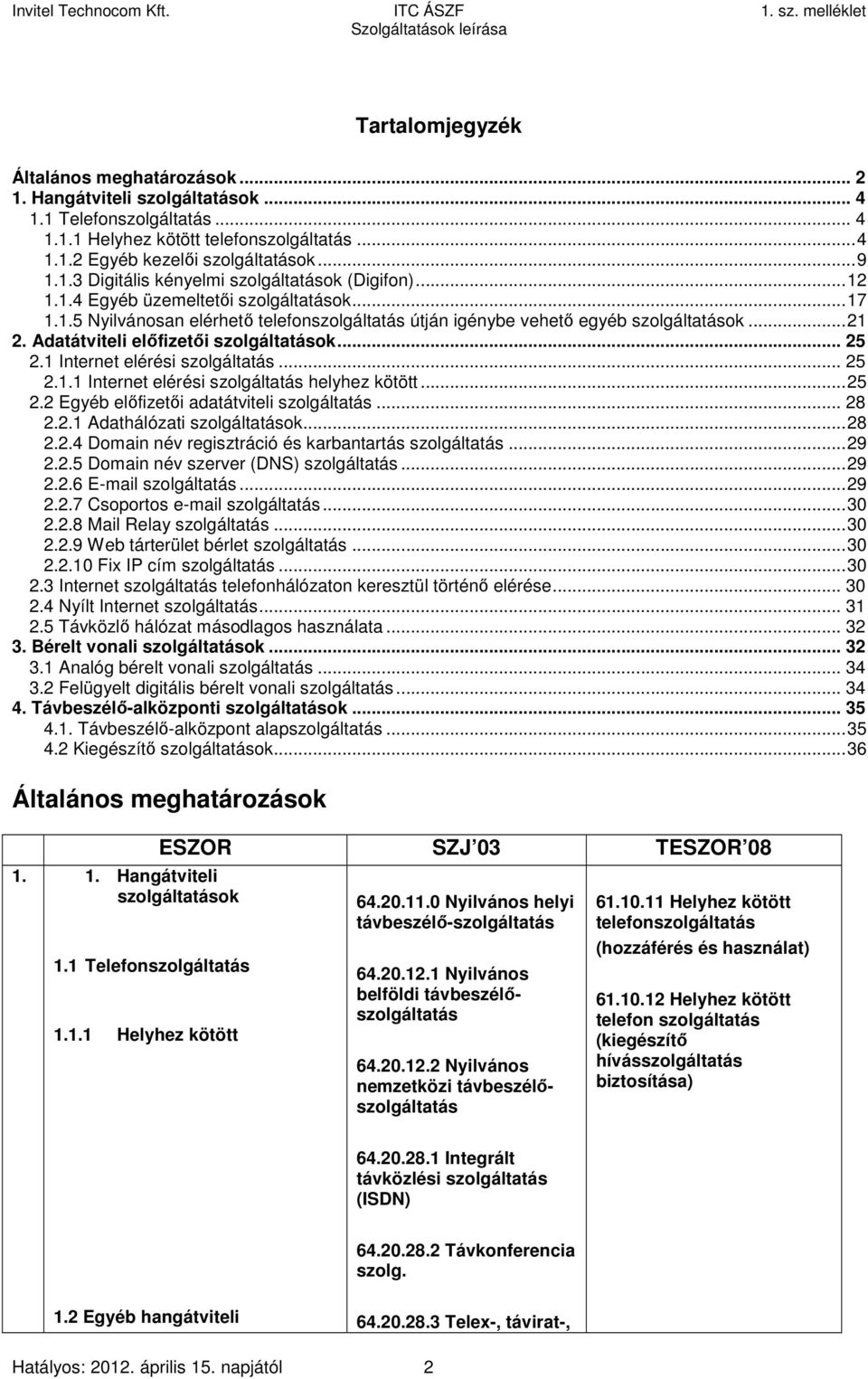 1 Internet elérési szolgáltatás... 25 2.1.1 Internet elérési szolgáltatás helyhez kötött...25 2.2 Egyéb előfizetői adatátviteli szolgáltatás... 28 2.2.1 Adathálózati szolgáltatások...28 2.2.4 Domain név regisztráció és karbantartás szolgáltatás.