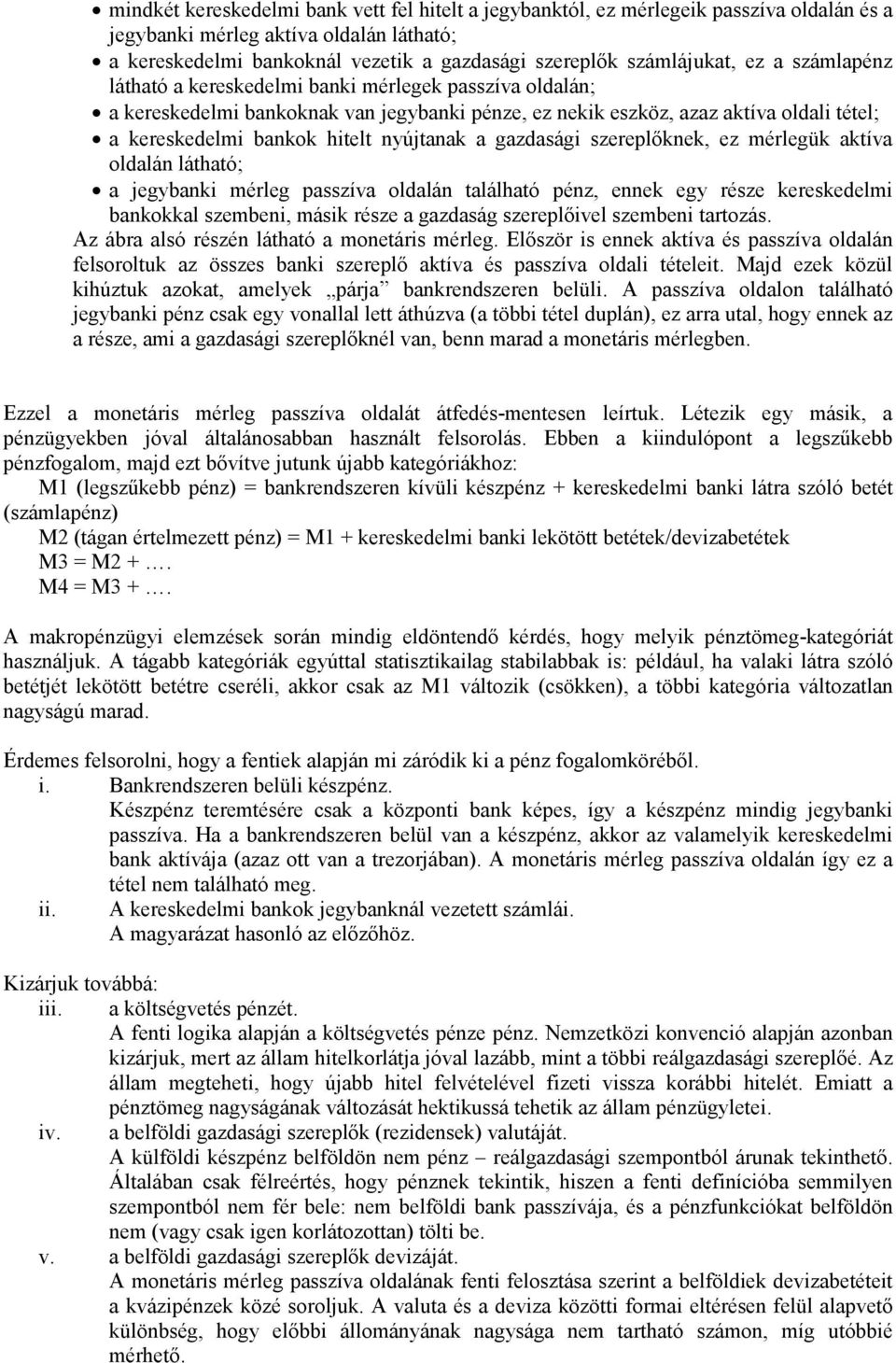 hitelt nyújtanak a gazdasági szereplőknek, ez mérlegük aktíva oldalán látható; a jegybanki mérleg passzíva oldalán található pénz, ennek egy része kereskedelmi bankokkal szembeni, másik része a