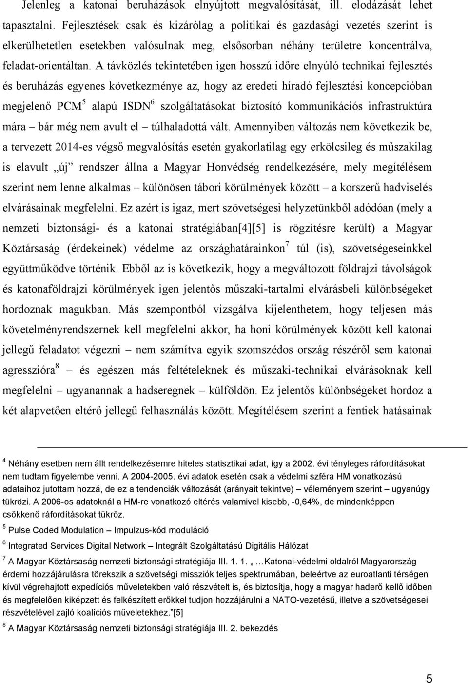 A távközlés tekintetében igen hosszú időre elnyúló technikai fejlesztés és beruházás egyenes következménye az, hogy az eredeti híradó fejlesztési koncepcióban megjelenő PCM 5 alapú ISDN 6
