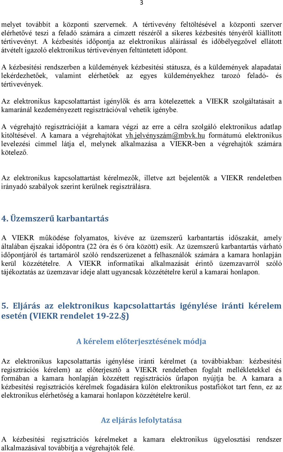 A kézbesítési rendszerben a küldemények kézbesítési státusza, és a küldemények alapadatai lekérdezhetőek, valamint elérhetőek az egyes küldeményekhez tarozó feladó- és tértivevények.