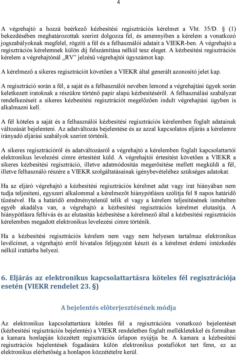 A végrehajtó a regisztrációs kérelemnek külön díj felszámítása nélkül tesz eleget. A kézbesítési regisztrációs kérelem a végrehajtónál RV jelzésű végrehajtói ügyszámot kap.