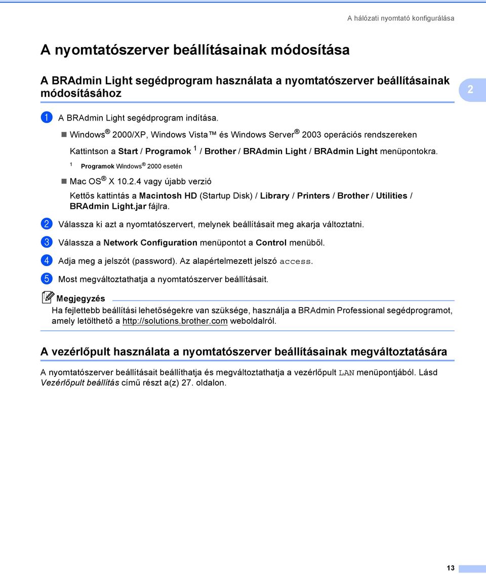 1 Programok Windows 2000 esetén Mac OS X 10.2.4 vagy újabb verzió Kettős kattintás a Macintosh HD (Startup Disk) / Library / Printers / Brother / Utilities / BRAdmin Light.jar fájlra.