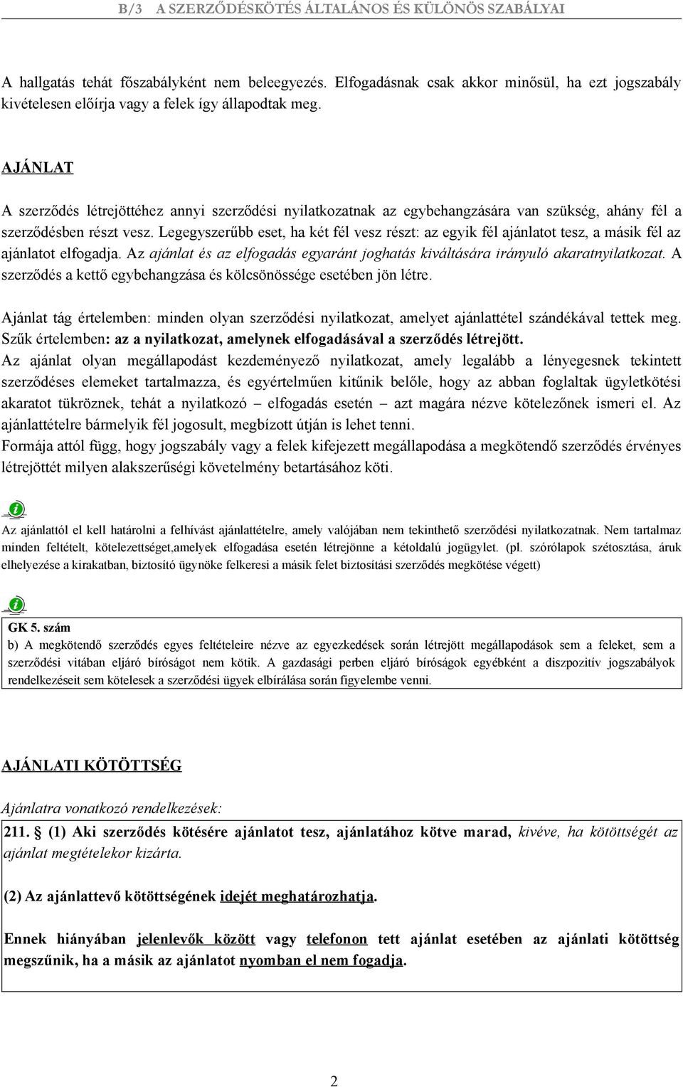 Legegyszerűbb eset, ha két fél vesz részt: az egyik fél ajánlatot tesz, a másik fél az ajánlatot elfogadja. Az ajánlat és az elfogadás egyaránt joghatás kiváltására irányuló akaratnyilatkozat.