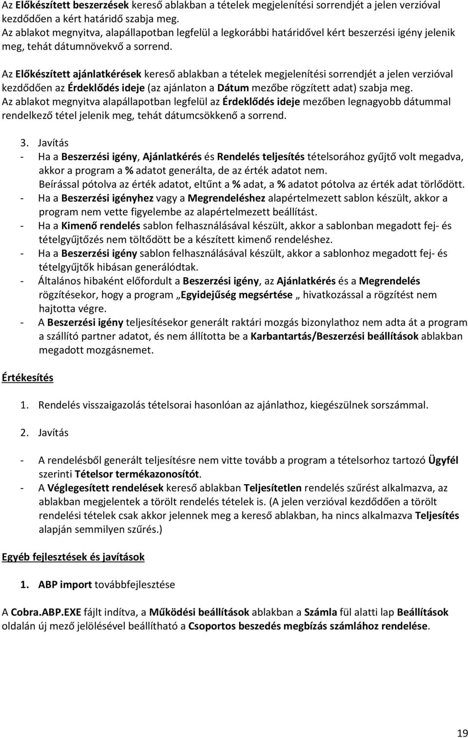 Az Előkészített ajánlatkérések kereső ablakban a tételek megjelenítési sorrendjét a jelen verzióval kezdődően az Érdeklődés ideje (az ajánlaton a Dátum mezőbe rögzített adat) szabja meg.