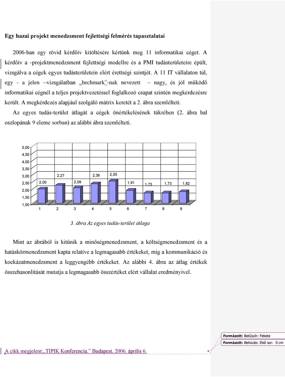 A 11 IT vállalaton túl, egy - a jelen vizsgálatban bechmark -nak nevezett nagy, és jól működő informatikai cégnél a teljes projektvezetéssel foglalkozó csapat szintén megkérdezésre került.