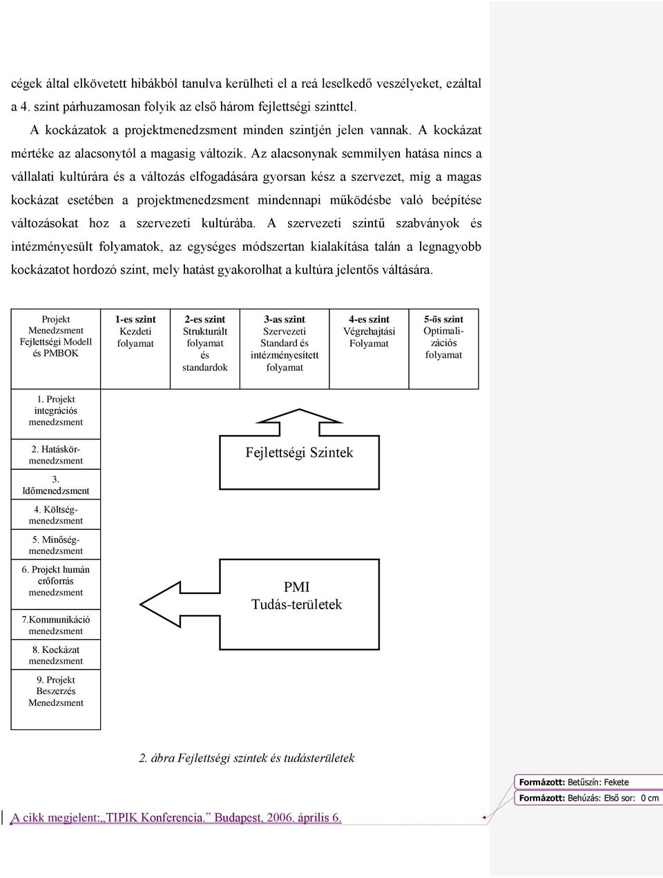 Az alacsonynak semmilyen hatása nincs a vállalati kultúrára és a változás elfogadására gyorsan kész a szervezet, míg a magas kockázat esetében a projektmenedzsment mindennapi működésbe való beépítése