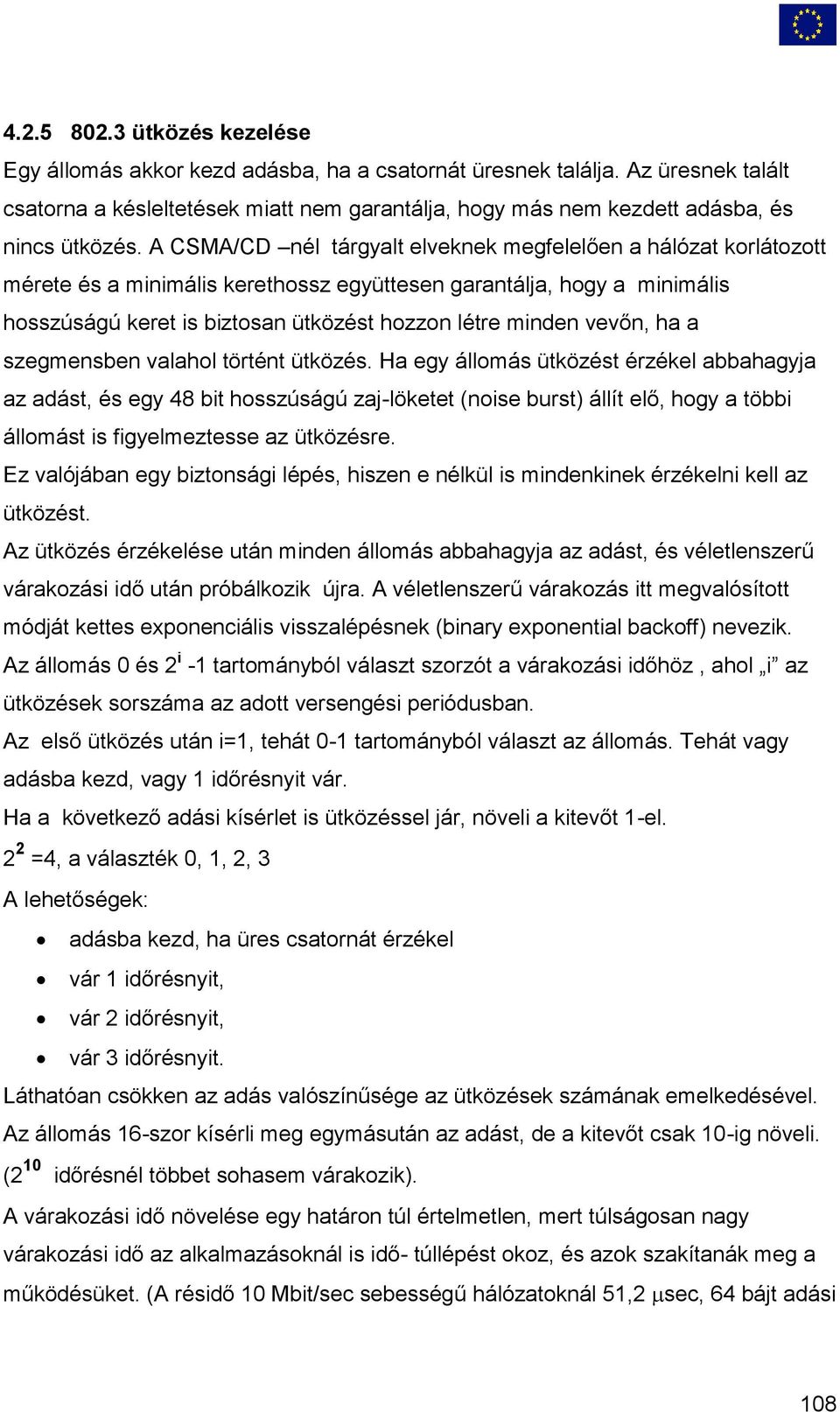A CSMA/CD nél tárgyalt elveknek megfelelően a hálózat korlátozott mérete és a minimális kerethossz együttesen garantálja, hogy a minimális hosszúságú keret is biztosan ütközést hozzon létre minden