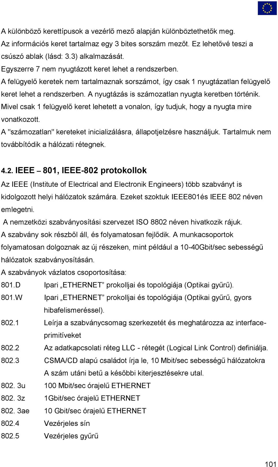 A nyugtázás is számozatlan nyugta keretben történik. Mivel csak 1 felügyelő keret lehetett a vonalon, így tudjuk, hogy a nyugta mire vonatkozott.
