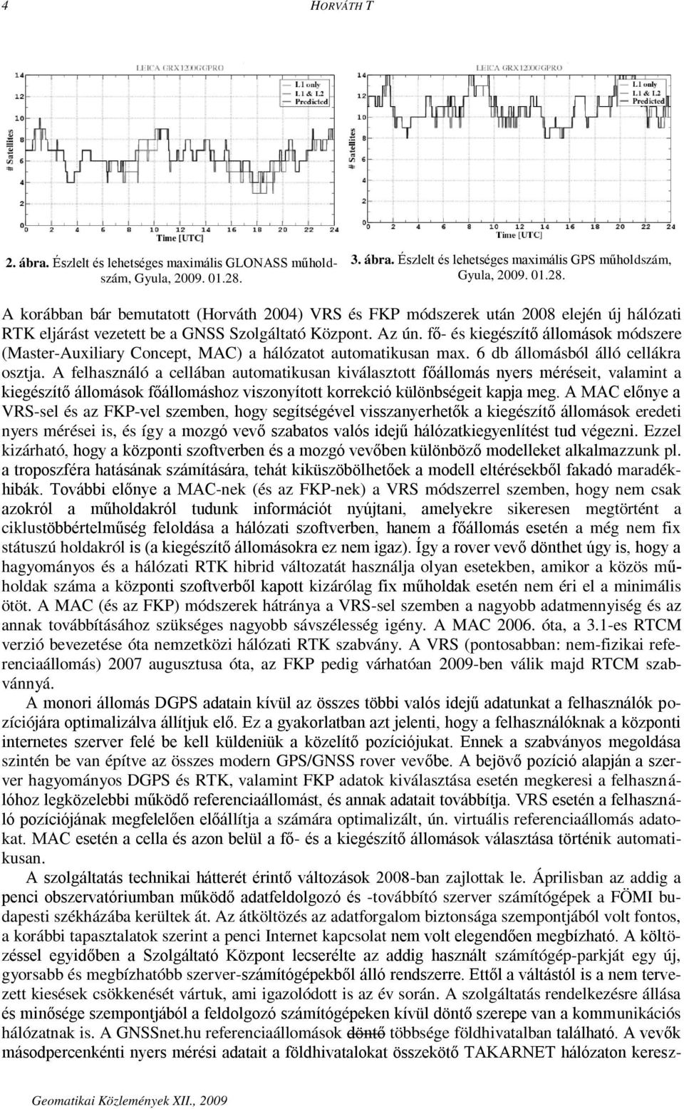 A korábban bár bemutatott (Horváth 2004) VRS és FKP módszerek után 2008 elején új hálózati RTK eljárást vezetett be a GNSS Szolgáltató Központ. Az ún.